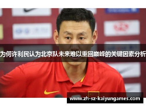 为何许利民认为北京队未来难以重回巅峰的关键因素分析 为何许利民认为北京队未来难以重回巅峰的关键因素分析