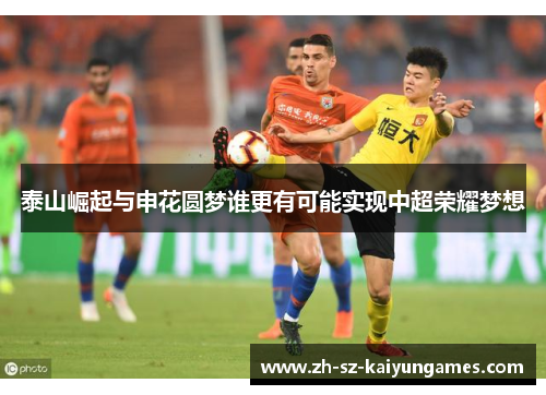 泰山崛起与申花圆梦谁更有可能实现中超荣耀梦想