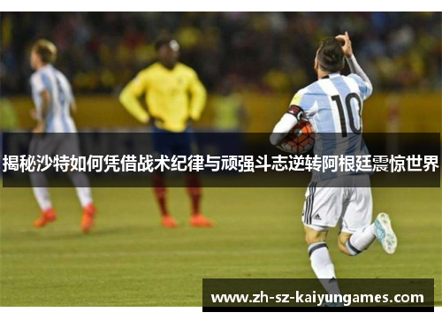 揭秘沙特如何凭借战术纪律与顽强斗志逆转阿根廷震惊世界