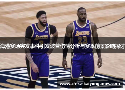 海港赛场突发事件引发波普伤情分析与赛季前景影响探讨