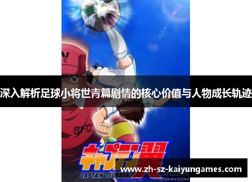 深入解析足球小将世青篇剧情的核心价值与人物成长轨迹