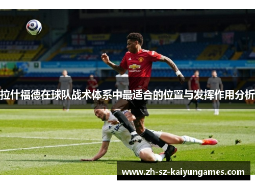 拉什福德在球队战术体系中最适合的位置与发挥作用分析