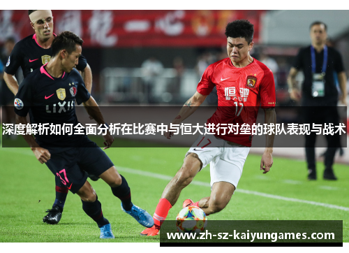 深度解析如何全面分析在比赛中与恒大进行对垒的球队表现与战术