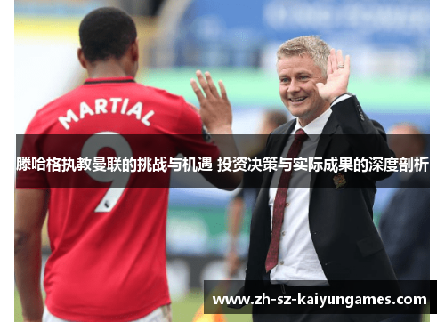 滕哈格执教曼联的挑战与机遇 投资决策与实际成果的深度剖析