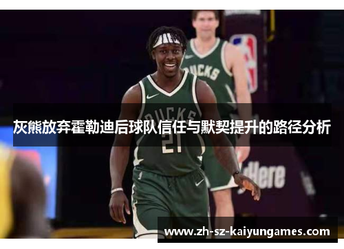 灰熊放弃霍勒迪后球队信任与默契提升的路径分析