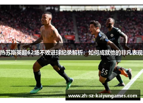 热苏斯英超62场不败进球纪录解析：如何成就他的非凡表现