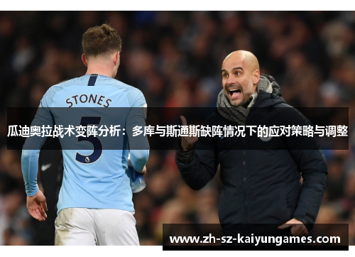 瓜迪奥拉战术变阵分析：多库与斯通斯缺阵情况下的应对策略与调整