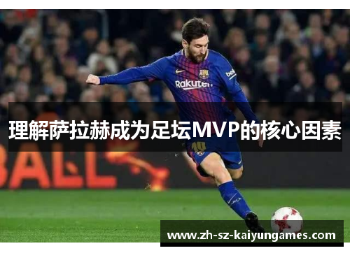 理解萨拉赫成为足坛MVP的核心因素