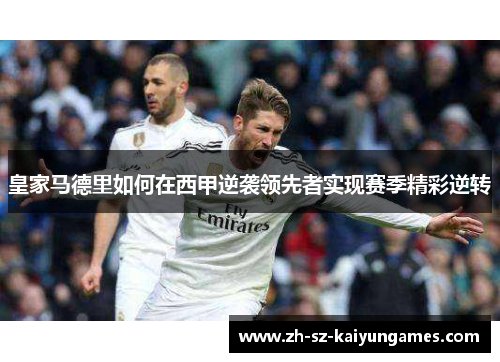 皇家马德里如何在西甲逆袭领先者实现赛季精彩逆转