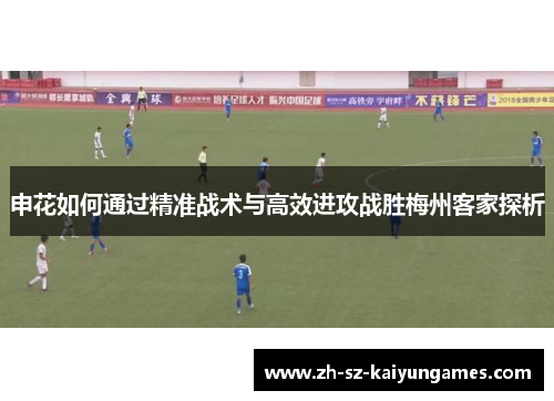 申花如何通过精准战术与高效进攻战胜梅州客家探析