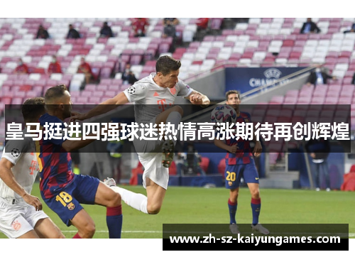 皇马挺进四强球迷热情高涨期待再创辉煌