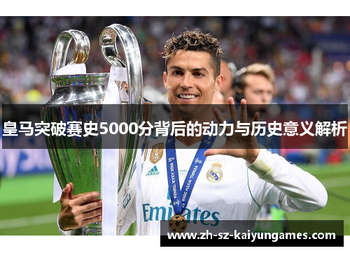 皇马突破赛史5000分背后的动力与历史意义解析