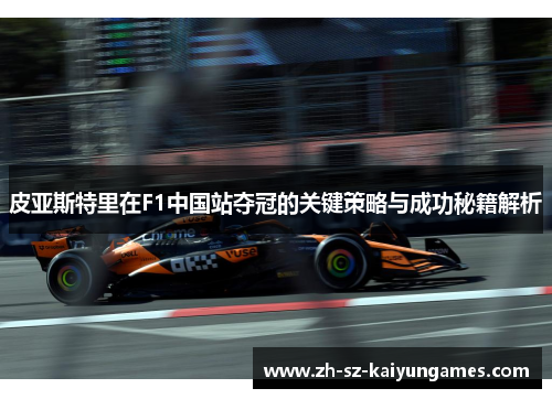 皮亚斯特里在F1中国站夺冠的关键策略与成功秘籍解析