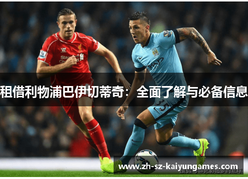 租借利物浦巴伊切蒂奇：全面了解与必备信息