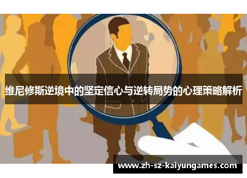 维尼修斯逆境中的坚定信心与逆转局势的心理策略解析