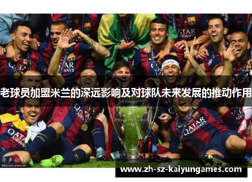 老球员加盟米兰的深远影响及对球队未来发展的推动作用