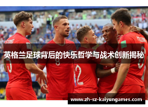 英格兰足球背后的快乐哲学与战术创新揭秘