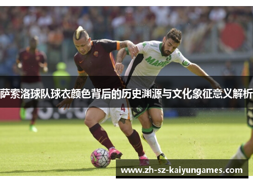 萨索洛球队球衣颜色背后的历史渊源与文化象征意义解析