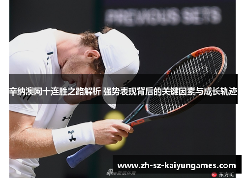 辛纳澳网十连胜之路解析 强势表现背后的关键因素与成长轨迹