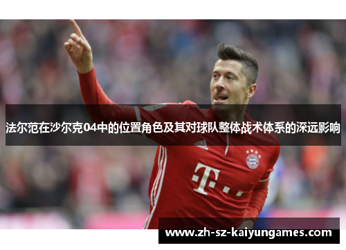 法尔范在沙尔克04中的位置角色及其对球队整体战术体系的深远影响