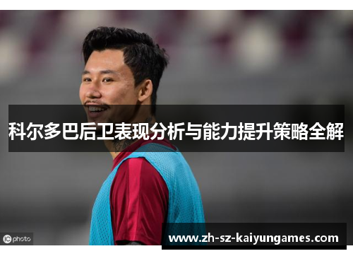 科尔多巴后卫表现分析与能力提升策略全解