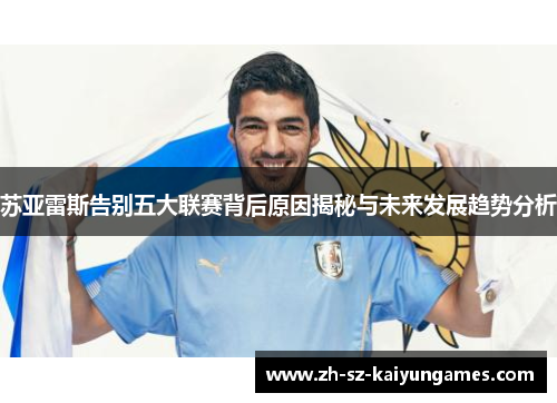苏亚雷斯告别五大联赛背后原因揭秘与未来发展趋势分析