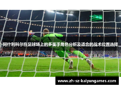 阿什利科尔在足球场上的多面手角色分析及适合的战术位置选择