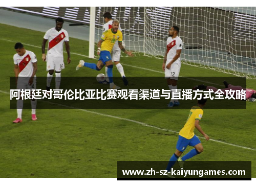 阿根廷对哥伦比亚比赛观看渠道与直播方式全攻略
