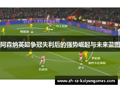 阿森纳英超争冠失利后的强势崛起与未来蓝图