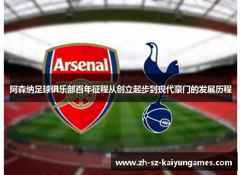 阿森纳足球俱乐部百年征程从创立起步到现代豪门的发展历程 阿森纳足球俱乐部百年征程从创立起步到现代豪门的发展历程