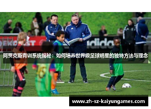 阿贾克斯青训系统揭秘：如何培养世界级足球明星的独特方法与理念