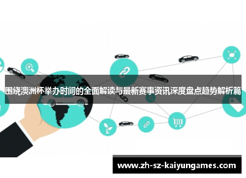 围绕澳洲杯举办时间的全面解读与最新赛事资讯深度盘点趋势解析篇 围绕澳洲杯举办时间的全面解读与最新赛事资讯深度盘点趋势解析篇