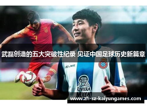 武磊创造的五大突破性纪录 见证中国足球历史新篇章