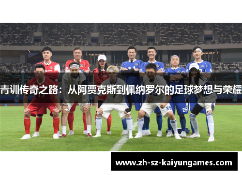 青训传奇之路：从阿贾克斯到佩纳罗尔的足球梦想与荣耀