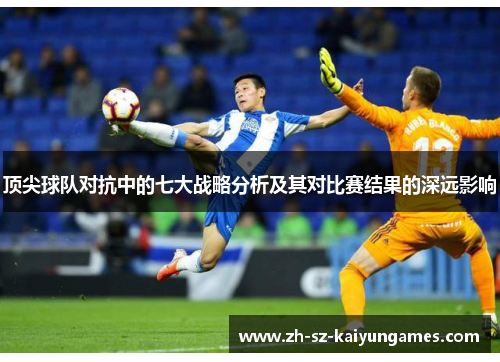 顶尖球队对抗中的七大战略分析及其对比赛结果的深远影响