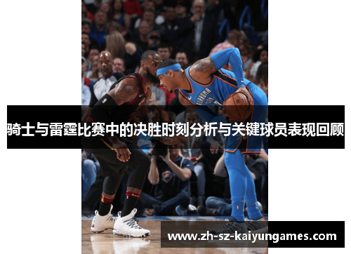 骑士与雷霆比赛中的决胜时刻分析与关键球员表现回顾 骑士与雷霆比赛中的决胜时刻分析与关键球员表现回顾