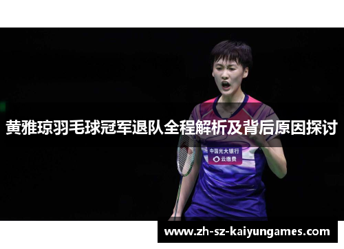 黄雅琼羽毛球冠军退队全程解析及背后原因探讨 黄雅琼羽毛球冠军退队全程解析及背后原因探讨