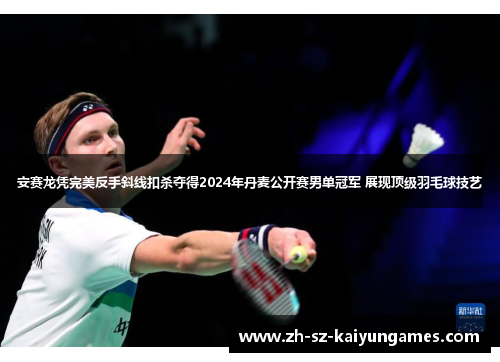安赛龙凭完美反手斜线扣杀夺得2024年丹麦公开赛男单冠军 展现顶级羽毛球技艺 安赛龙凭完美反手斜线扣杀夺得2024年丹麦公开赛男单冠军 展现顶级羽毛球技艺