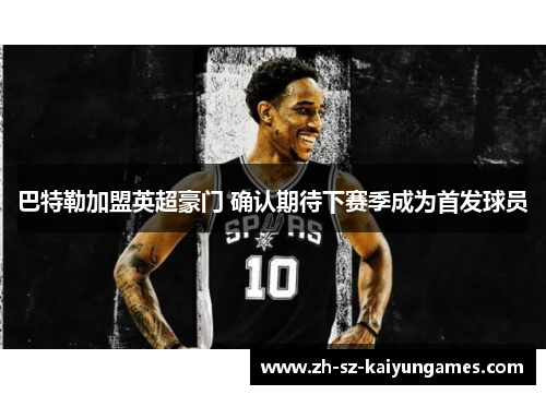 巴特勒加盟英超豪门 确认期待下赛季成为首发球员 巴特勒加盟英超豪门 确认期待下赛季成为首发球员