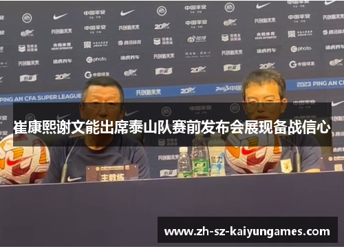 崔康熙谢文能出席泰山队赛前发布会展现备战信心 崔康熙谢文能出席泰山队赛前发布会展现备战信心