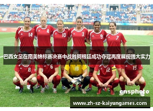 巴西女足在南美锦标赛决赛中战胜阿根廷成功夺冠再度展现强大实力 巴西女足在南美锦标赛决赛中战胜阿根廷成功夺冠再度展现强大实力