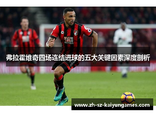 弗拉霍维奇四场连结进球的五大关键因素深度剖析