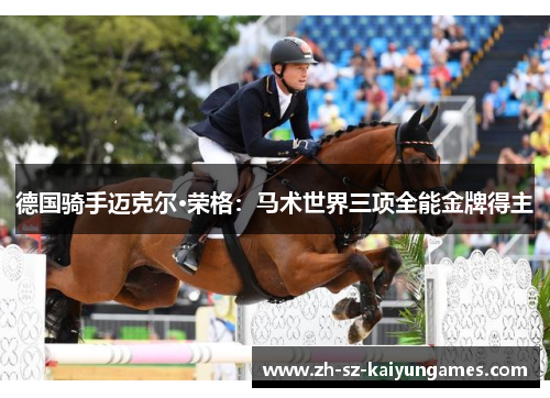 德国骑手迈克尔·荣格:马术世界三项全能金牌得主 德国骑手迈克尔·荣格:马术世界三项全能金牌得主