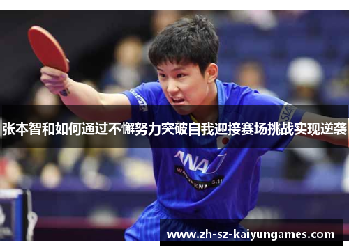 张本智和如何通过不懈努力突破自我迎接赛场挑战实现逆袭 张本智和如何通过不懈努力突破自我迎接赛场挑战实现逆袭
