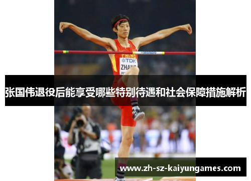 张国伟退役后能享受哪些特别待遇和社会保障措施解析 张国伟退役后能享受哪些特别待遇和社会保障措施解析