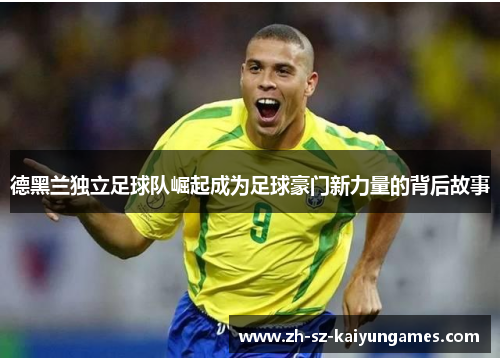 德黑兰独立足球队崛起成为足球豪门新力量的背后故事 德黑兰独立足球队崛起成为足球豪门新力量的背后故事