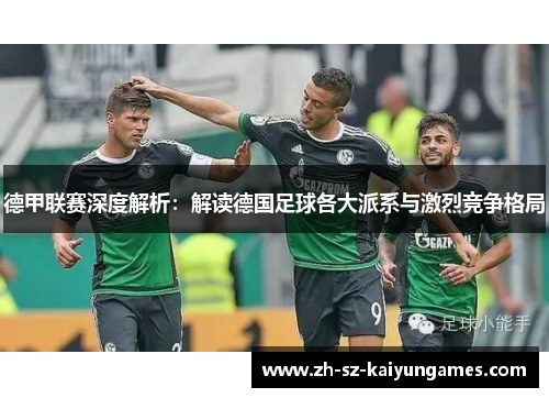 德甲联赛深度解析:解读德国足球各大派系与激烈竞争格局 德甲联赛深度解析:解读德国足球各大派系与激烈竞争格局