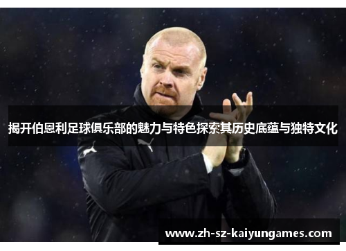 揭开伯恩利足球俱乐部的魅力与特色探索其历史底蕴与独特文化 揭开伯恩利足球俱乐部的魅力与特色探索其历史底蕴与独特文化