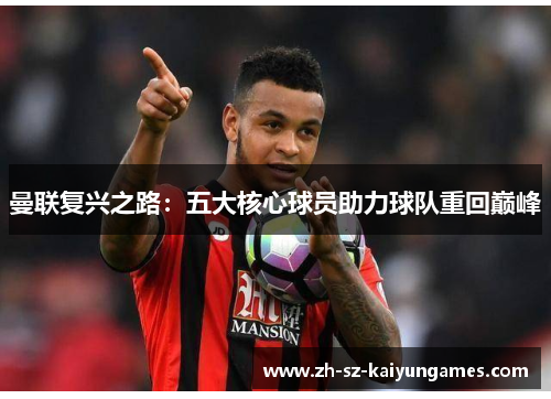曼联复兴之路:五大核心球员助力球队重回巅峰 曼联复兴之路:五大核心球员助力球队重回巅峰
