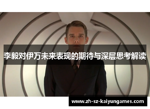 李毅对伊万未来表现的期待与深层思考解读